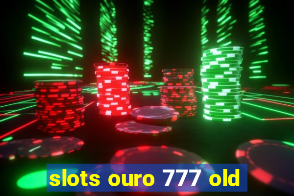 slots ouro 777 old